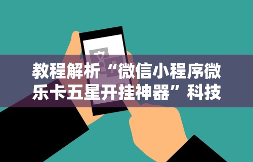 教程解析“微信小程序微乐卡五星开挂神器”科技辅助神器手机版