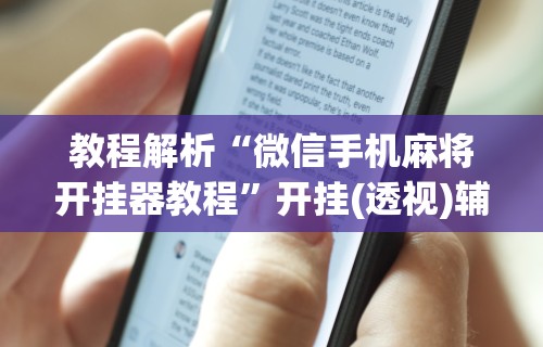 教程解析“微信手机麻将开挂器教程”开挂(透视)辅助教程