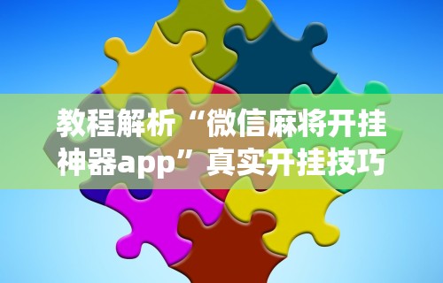 教程解析“微信麻将开挂神器app”真实开挂技巧分享
