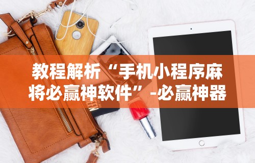教程解析“手机小程序麻将必赢神软件	”-必赢神器安装