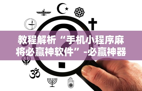 教程解析“手机小程序麻将必赢神软件”-必赢神器安装