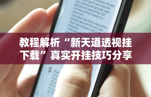 教程解析“新天道透视挂下载”真实开挂技巧分享