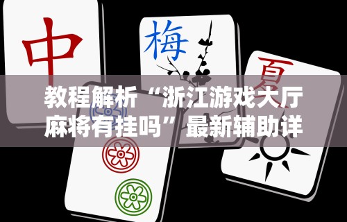 教程解析“浙江游戏大厅麻将有挂吗”最新辅助详细教程