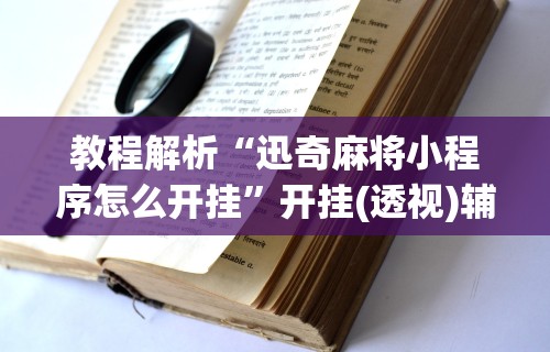 教程解析“迅奇麻将小程序怎么开挂”开挂(透视)辅助教程