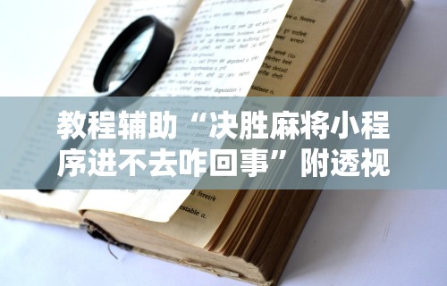 教程辅助“决胜麻将小程序进不去咋回事	”附透视挂详细教程