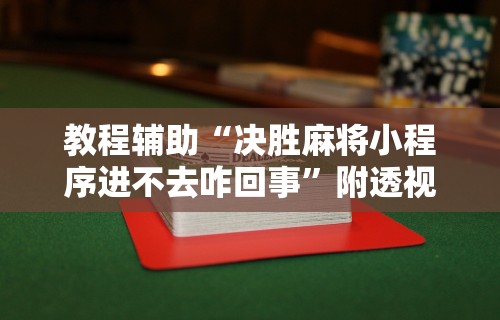 教程辅助“决胜麻将小程序进不去咋回事”附透视挂详细教程