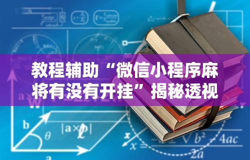 教程辅助“微信小程序麻将有没有开挂”揭秘透视辅助万能挂