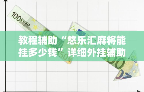 教程辅助“悠乐汇麻将能挂多少钱	”详细外挂辅助详细教程