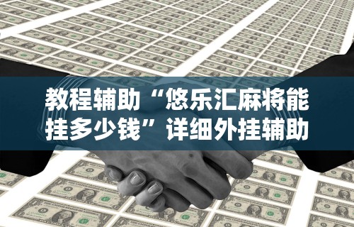 教程辅助“悠乐汇麻将能挂多少钱”详细外挂辅助详细教程