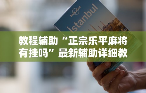 教程辅助“正宗乐平麻将有挂吗	”最新辅助详细教程