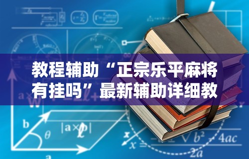 教程辅助“正宗乐平麻将有挂吗”最新辅助详细教程