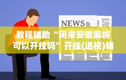 教程辅助“闲来安徽麻将可以开挂吗”开挂(透视)辅助教程
