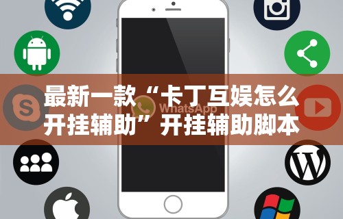 最新一款“卡丁互娱怎么开挂辅助	”开挂辅助脚本+详细开挂