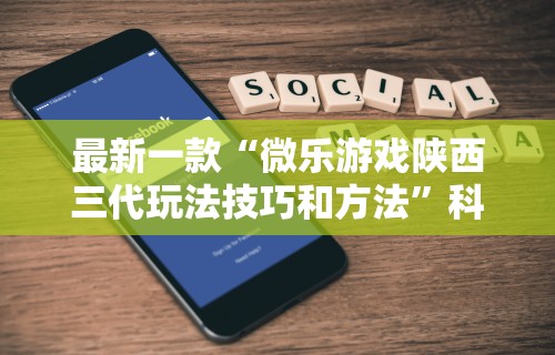 最新一款“微乐游戏陕西三代玩法技巧和方法	”科技辅助神器手机版教程