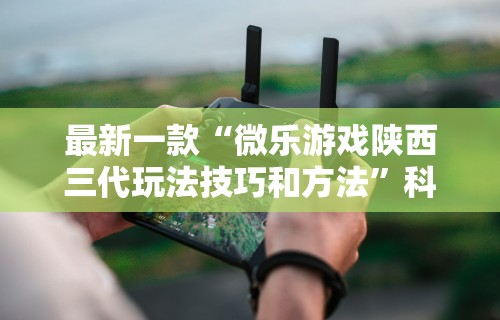 最新一款“微乐游戏陕西三代玩法技巧和方法”科技辅助神器手机版教程