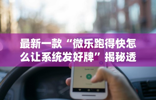 最新一款“微乐跑得快怎么让系统发好牌	”揭秘透视辅助万能挂用法