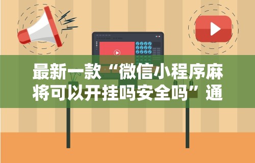 最新一款“微信小程序麻将可以开挂吗安全吗”通用版下载教程!