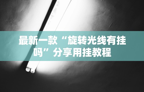 最新一款“旋转光线有挂吗”分享用挂教程