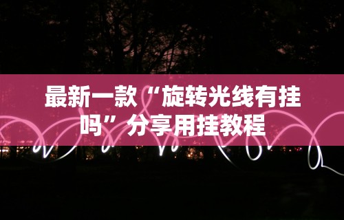 最新一款“旋转光线有挂吗”分享用挂教程