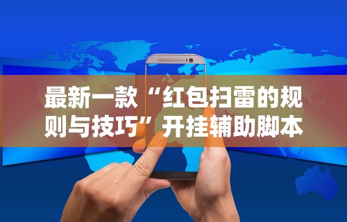 最新一款“红包扫雷的规则与技巧”开挂辅助脚本+详细开挂