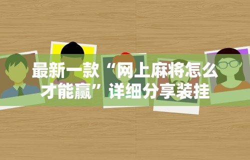 最新一款“网上麻将怎么才能赢”详细分享装挂