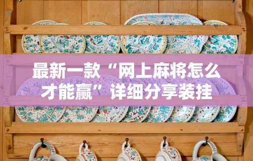 最新一款“网上麻将怎么才能赢”详细分享装挂