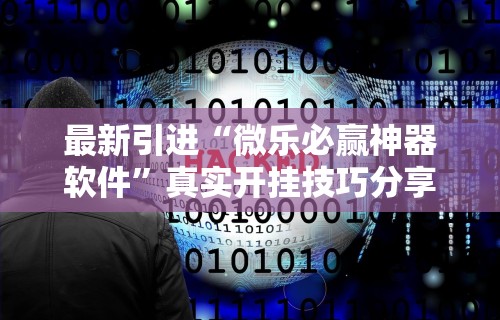 最新引进“微乐必赢神器软件	”真实开挂技巧分享
