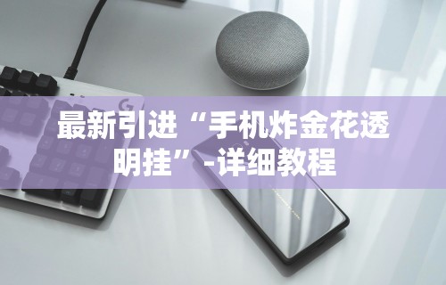 最新引进“手机炸金花透明挂	”-详细教程