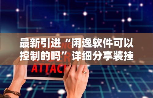 最新引进“闲逸软件可以控制的吗”详细分享装挂步骤
