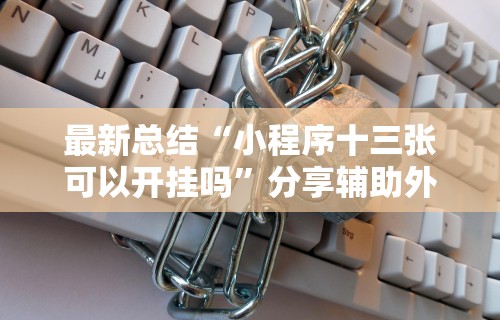 最新总结“小程序十三张可以开挂吗	”分享辅助外挂教程