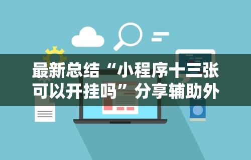 最新总结“小程序十三张可以开挂吗”分享辅助外挂教程