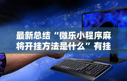 最新总结“微乐小程序麻将开挂方法是什么”有挂详细开挂教程
