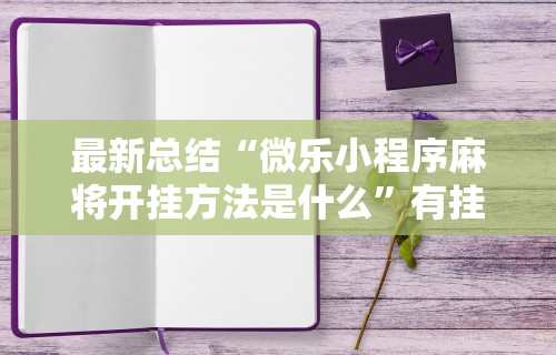 最新总结“微乐小程序麻将开挂方法是什么”有挂详细开挂教程