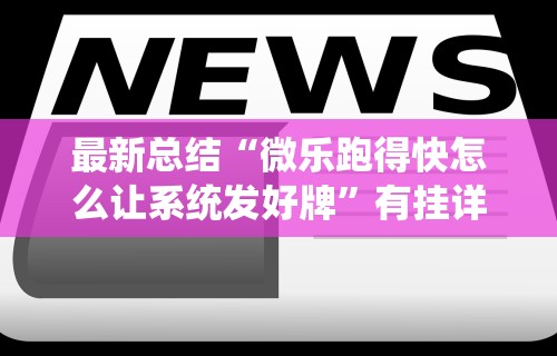 最新总结“微乐跑得快怎么让系统发好牌”有挂详细开挂教程