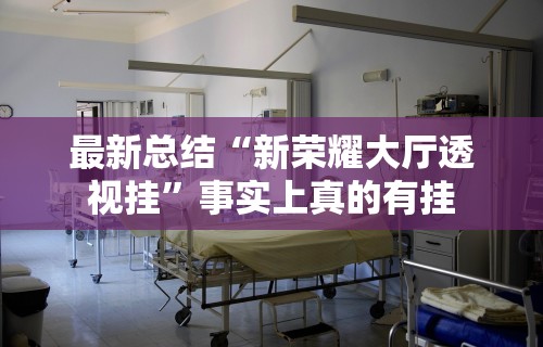 最新总结“新荣耀大厅透视挂	”事实上真的有挂