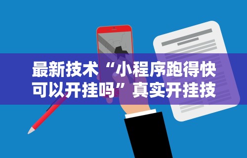 最新技术“小程序跑得快可以开挂吗”真实开挂技巧分享