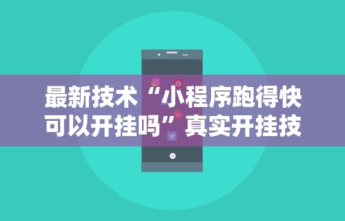 最新技术“小程序跑得快可以开挂吗	”真实开挂技巧分享