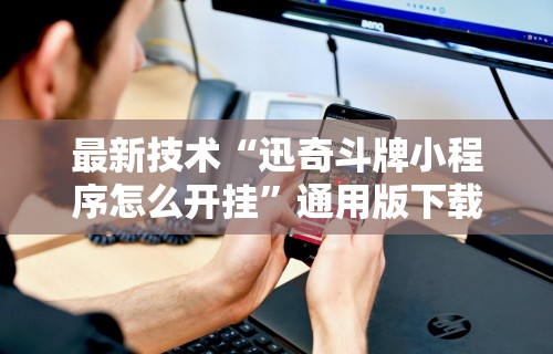 最新技术“迅奇斗牌小程序怎么开挂”通用版下载教程!