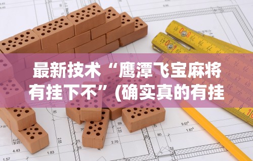 最新技术“鹰潭飞宝麻将有挂下不”(确实真的有挂)