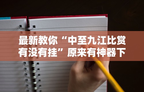 最新教你“中至九江比赏有没有挂”原来有神器下载！