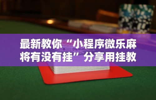 最新教你“小程序微乐麻将有没有挂”分享用挂教程