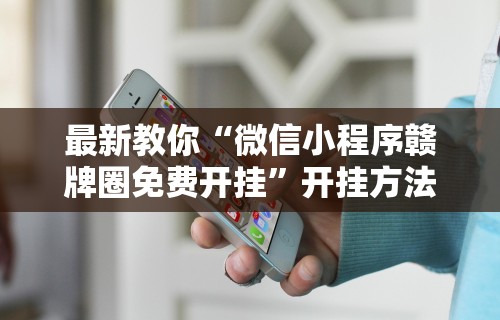 最新教你“微信小程序赣牌圈免费开挂	”开挂方法