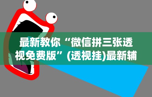 最新教你“微信拼三张透视免费版”(透视挂)最新辅助详细教程