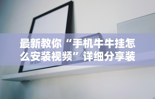 最新教你“手机牛牛挂怎么安装视频”详细分享装挂步骤