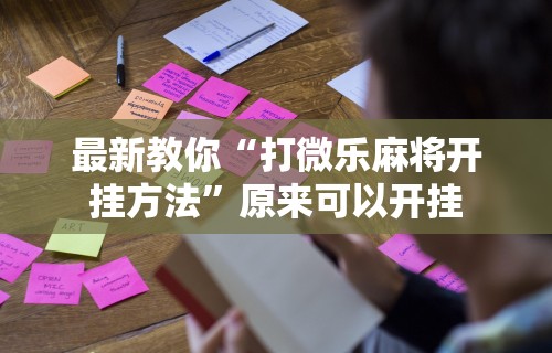 最新教你“打微乐麻将开挂方法”原来可以开挂