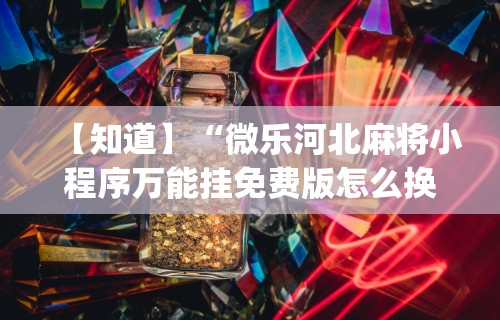 【知道】“微乐河北麻将小程序万能挂免费版怎么换头像	”开挂(透视)辅助教程