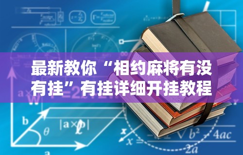最新教你“相约麻将有没有挂	”有挂详细开挂教程
