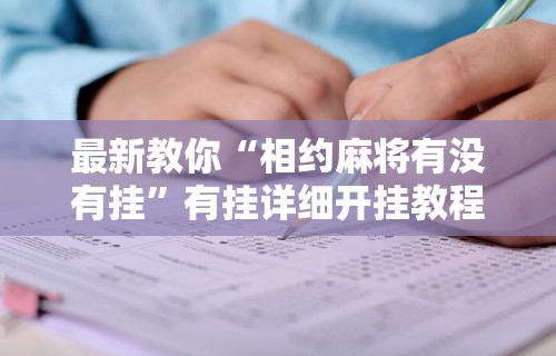 最新教你“相约麻将有没有挂”有挂详细开挂教程