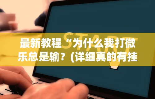 最新教程“为什么我打微乐总是输？(详细真的有挂)-知乎