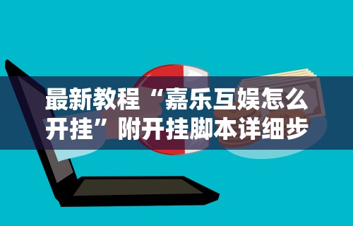 最新教程“嘉乐互娱怎么开挂	”附开挂脚本详细步骤